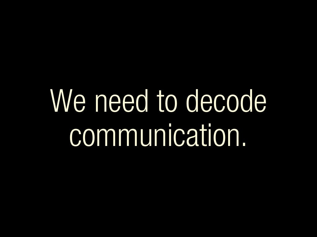 We need to decode communication.