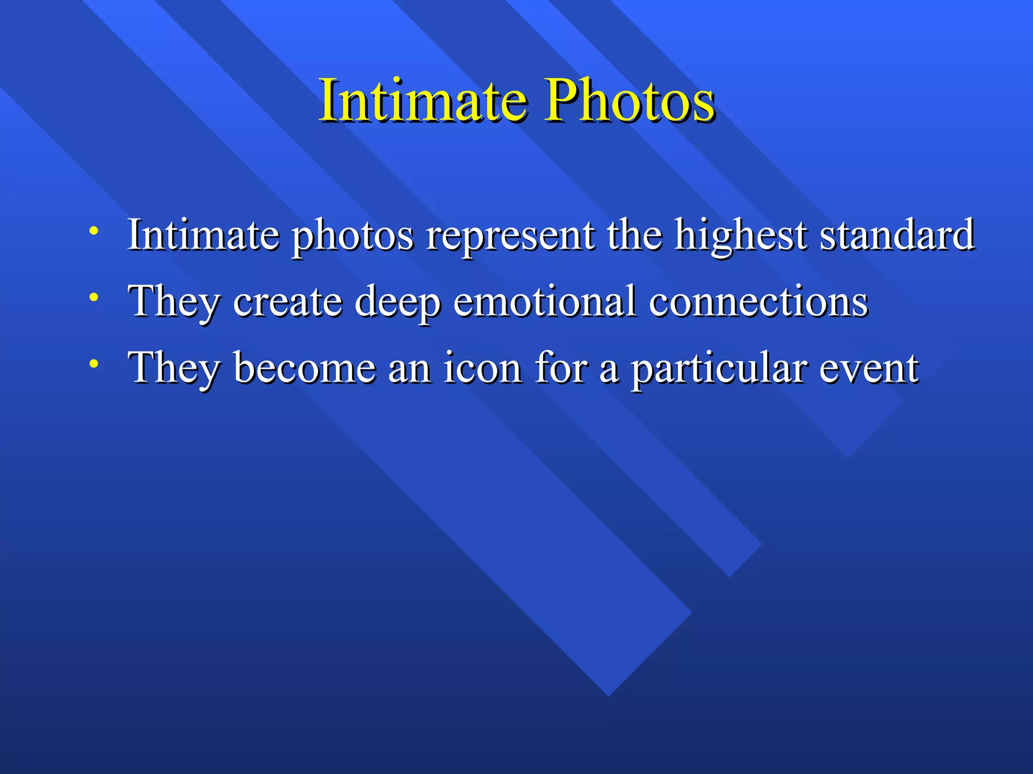 Intimate Photos
•   Intimate photos represent the highest standard
•   They create deep emotional connections
•   They become an icon for a particular event
 