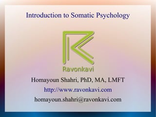 Introduction to Somatic Psychology
Homayoun Shahri, PhD, MA, LMFT
http://www.ravonkavi.com
homayoun.shahri@ravonkavi.com
 