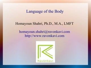 Language of the Body
Homayoun Shahri, Ph.D., M.A., LMFT
homayoun.shahri@ravonkavi.com
http://www.ravonkavi.com
 
