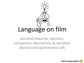 Language on film personal response: opinions, comparison, descriptions & narration planned and spontaneous talk Rachel Hawkes 2009-10 