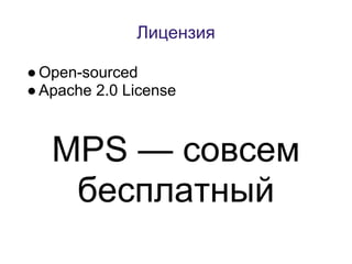 Лицензия

● Оpen-sourced
● Apache 2.0 License



   MPS — совсем
    бесплатный
 