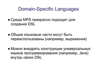 Domain-Specific Languages

● Среда MPS прекрасно подходит для
  создания DSL

● Общие языковые части могут быть
  переиспо...