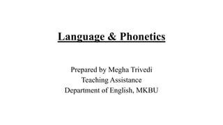 Language & Phonetics
Prepared by Megha Trivedi
Teaching Assistance
Department of English, MKBU
 