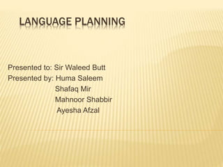 LANGUAGE PLANNING
Presented to: Sir Waleed Butt
Presented by: Huma Saleem
Shafaq Mir
Mahnoor Shabbir
Ayesha Afzal
 