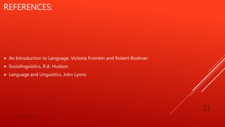 REFERENCES:
 An Introduction to Language, Victoria Fromkin and Robert Rodman
 Sociolinguistics, R.A. Hudson
 Language and Linguistics, John Lyons
bsf1704470@ue.edu.pk
11
 