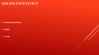 SOCIOLINGUISTICS
 Language planning
 Pidgin
 Creole
bsf1704470@ue.edu.pk
2
 