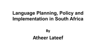 Language Planning, Policy and
Implementation in South Africa
By
Atheer Lateef
 