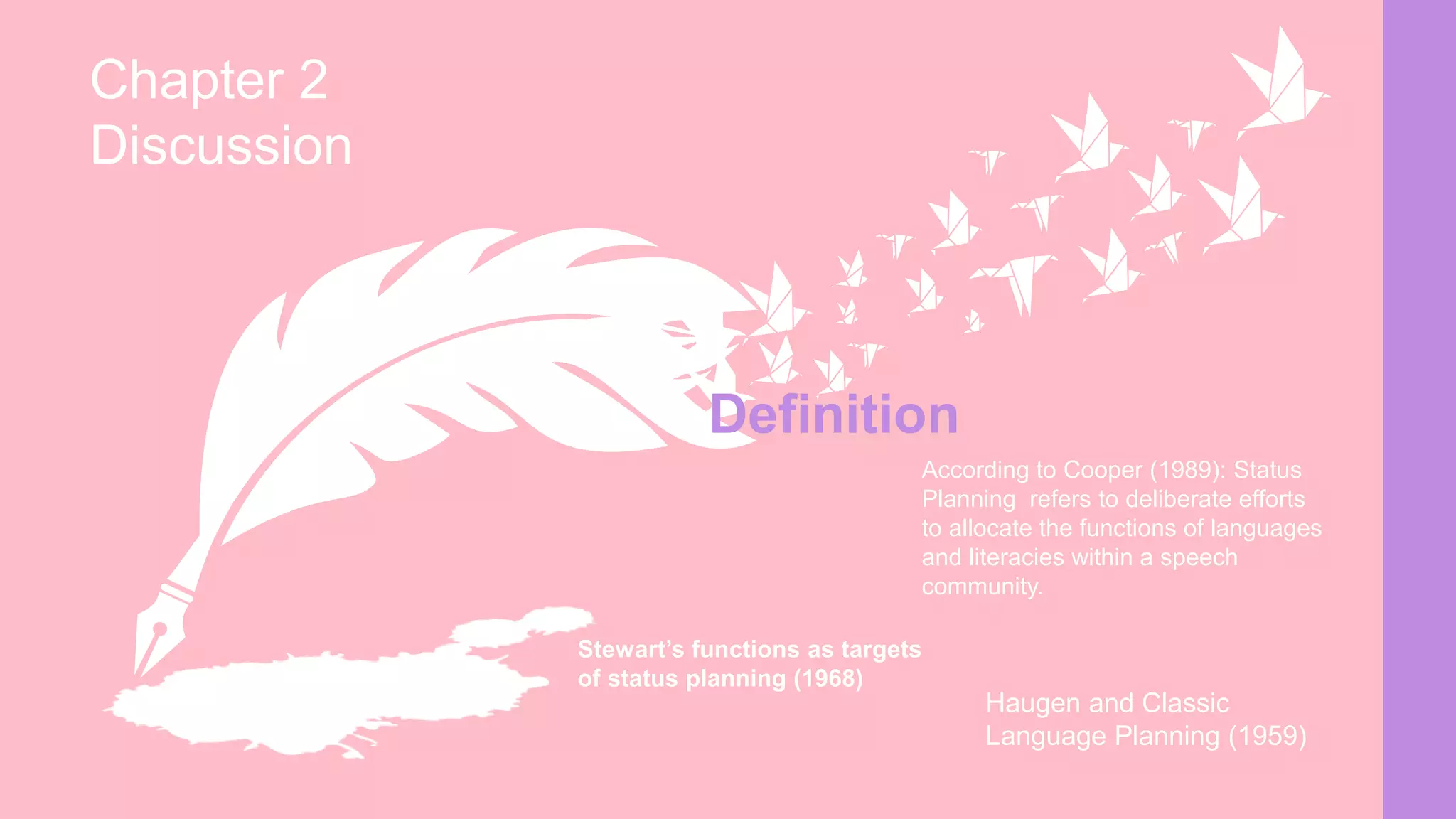 Stewart’s functions as targets
of status planning (1968)
Haugen and Classic
Language Planning (1959)
According to Cooper (1989): Status
Planning refers to deliberate efforts
to allocate the functions of languages
and literacies within a speech
community.
Definition
Chapter 2
Discussion
 