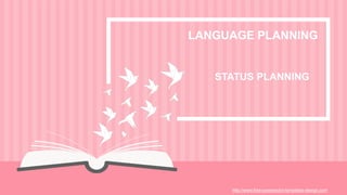 http://www.free-powerpoint-templates-design.com
LANGUAGE PLANNING
STATUS PLANNING
 