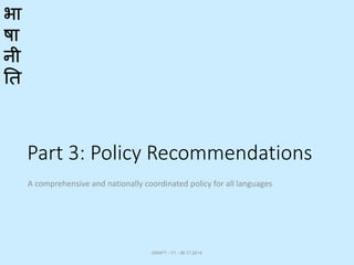 भा
षा
नी
ति
Part 3: Policy Recommendations
A comprehensive and nationally coordinated policy for all languages
DRAFT - V1 - 06.17.2014
 