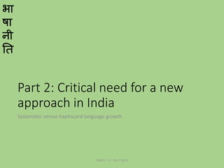 भा
षा
नी
ति
Part 2: Critical need for a new
approach in India
Systematic versus haphazard language growth
DRAFT - V1 - 06.17.2014
 