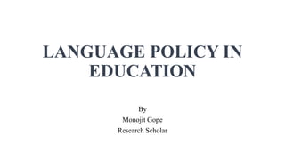 LANGUAGE POLICY IN
EDUCATION
By
Monojit Gope
Research Scholar
 