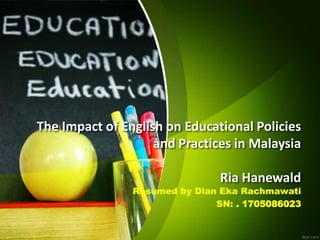The Impact of English on Educational Policies
and Practices in Malaysia
Ria Hanewald
Resumed by Dian Eka Rachmawati
SN: . 1705086023
 