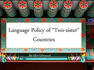 Language Policy of “Two-sister”
Countries
by Ulkar Gahramanli
 