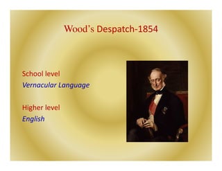 Wood’s Despatch-1854
School level
Vernacular Language
Higher level
English
 