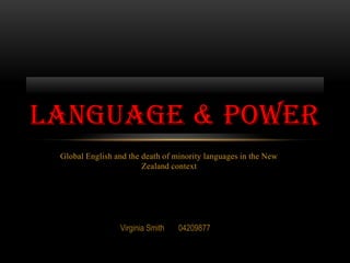 Global English and the death of minority languages in the New Zealand context Language & Power Virginia Smith       04209877 