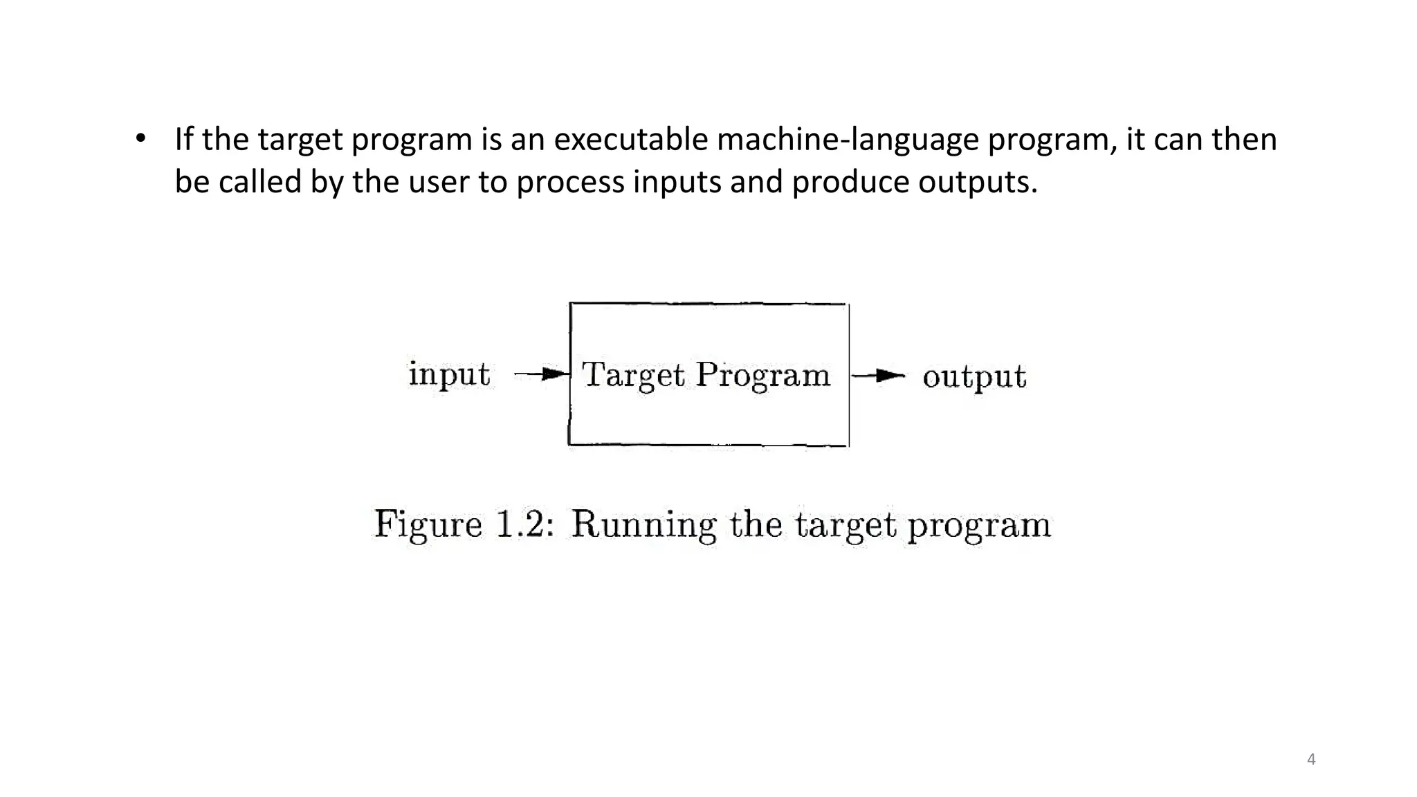 • If the target program is an executable machine-language program, it can then
be called by the user to process inputs and produce outputs.
4
 