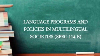 LANGUAGE PROGRAMS AND
POLICIES IN MULTILINGUAL
SOCIETIES (SPEC 114-E)
 