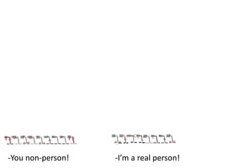 -You non-person!

-I’m a real person!

 