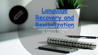 Language
Recovery and
RevitalizationLead discussant: Nasif T. Macaslang, MA
LS 303 (Language and Culture
DR. GRACE S. RAFAL
 