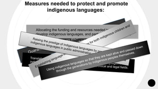 Measures needed to protect and promote
indigenous languages:
Allocating the funding and resources needed to preserve and
develop indigenous languages, and particularly for education.
 
