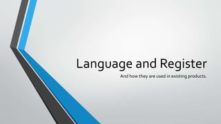 Language and Register
And how they are used in existing products.
 