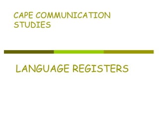 CAPE COMMUNICATION
STUDIES
LANGUAGE REGISTERS
 