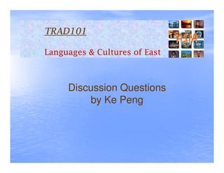 TRAD101

Languages & Cultures of East



     Discussion Questions
         by Ke Peng
 