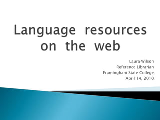 Language  resources  on  the  web Laura Wilson Reference Librarian  Framingham State College April 14, 2010 