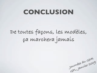 CONCLUSION

De toutes façons, les modèles,
     ça marchera jamais


                                      DR
                                   u G 09
                                s d 20
                          ur née vier
                       Jo      Jan
                        GP L,
 