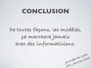 CONCLUSION

De toutes façons, les modèles,
     ça marchera jamais
  avec des informaticiens.
                                      DR
                                   u G 09
                                s d 20
                          ur née vier
                       Jo      Jan
                        GP L,
 