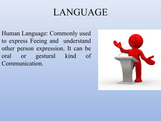 LANGUAGE
Human Language: Commonly used
to express Feeing and understand
other person expression. It can be
oral
or
gestural
kind
of
Communication.

 