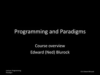 Programming and Paradigms
Course overview
Edward (Ned) Blurock
Lecture: Programming
Paradigm
CIS: Edward Blruock
 