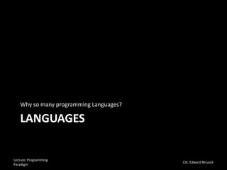 LANGUAGES
Why so many programming Languages?
Lecture: Programming
Paradigm
CIS: Edward Blruock
 