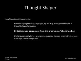 Thought Shaper
Lecture: Programming
Paradigm
CIS: Edward Blruock
(pure) Functional Programming
Functional programming lang...