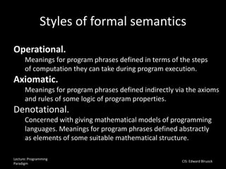 Styles of formal semantics
Lecture: Programming
Paradigm
CIS: Edward Blruock
Operational.
Meanings for program phrases def...
