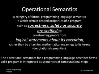 Operational Semantics
Lecture: Programming
Paradigm
CIS: Edward Blruock
A category of formal programming language semantic...