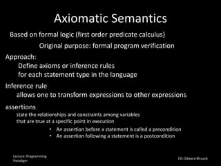 Axiomatic Semantics
Lecture: Programming
Paradigm
CIS: Edward Blruock
• An assertion before a statement is called a precon...