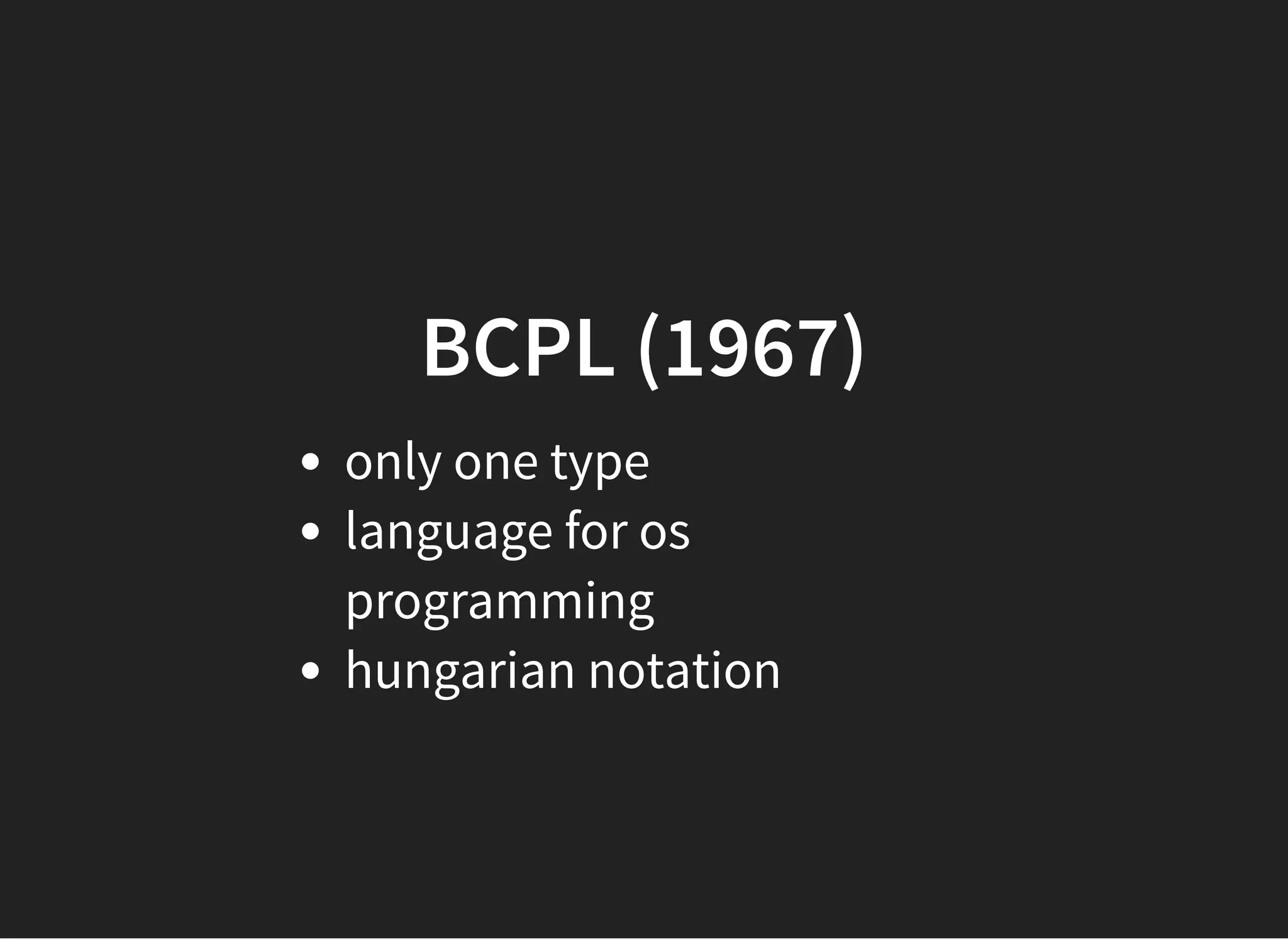 BCPLBCPL (1967)(1967)
only one type
language for os
programming
hungarian notation
 