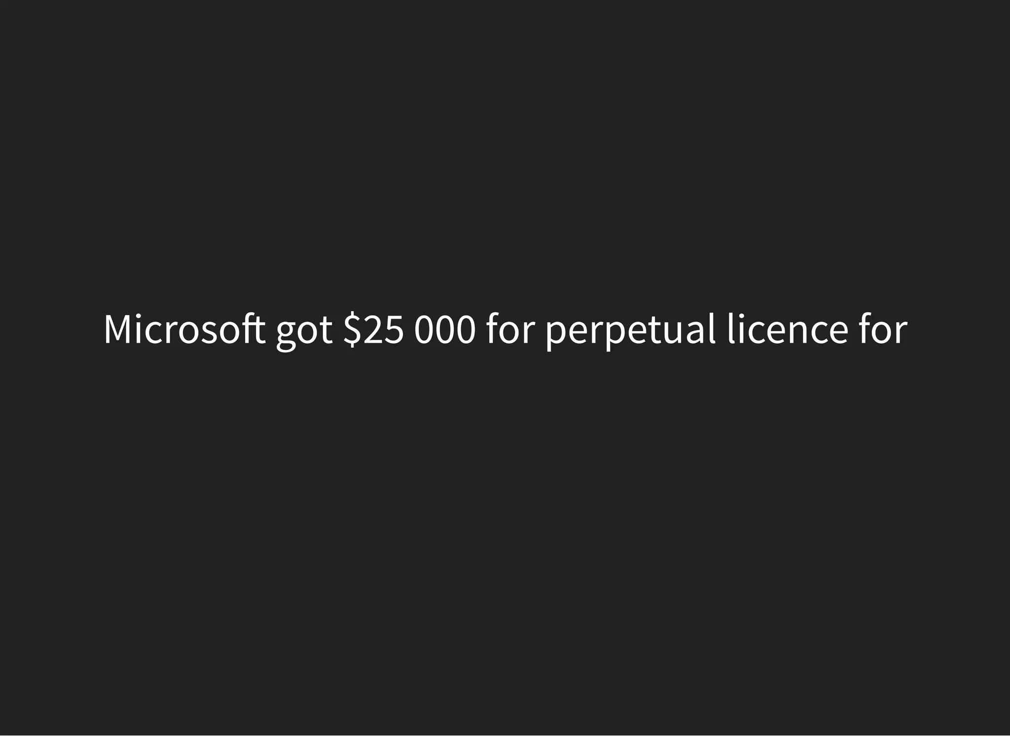 Microso got $25 000 for perpetual licence for
 
