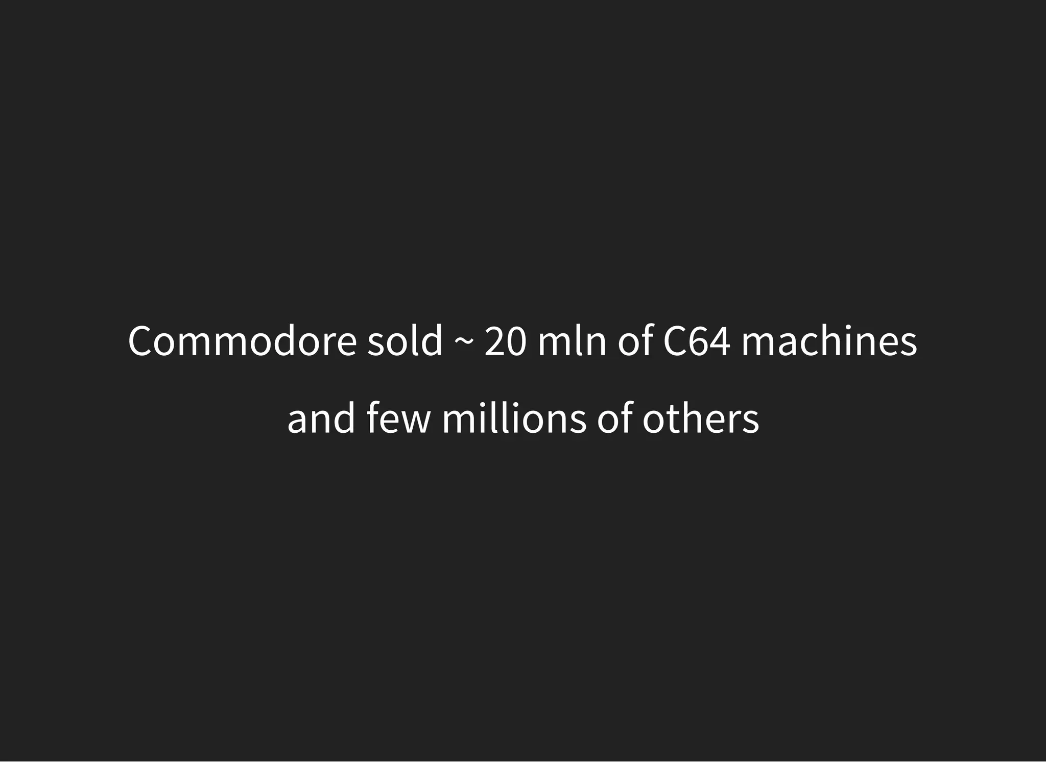 Commodore sold ~ 20 mln of C64 machines
and few millions of others
 