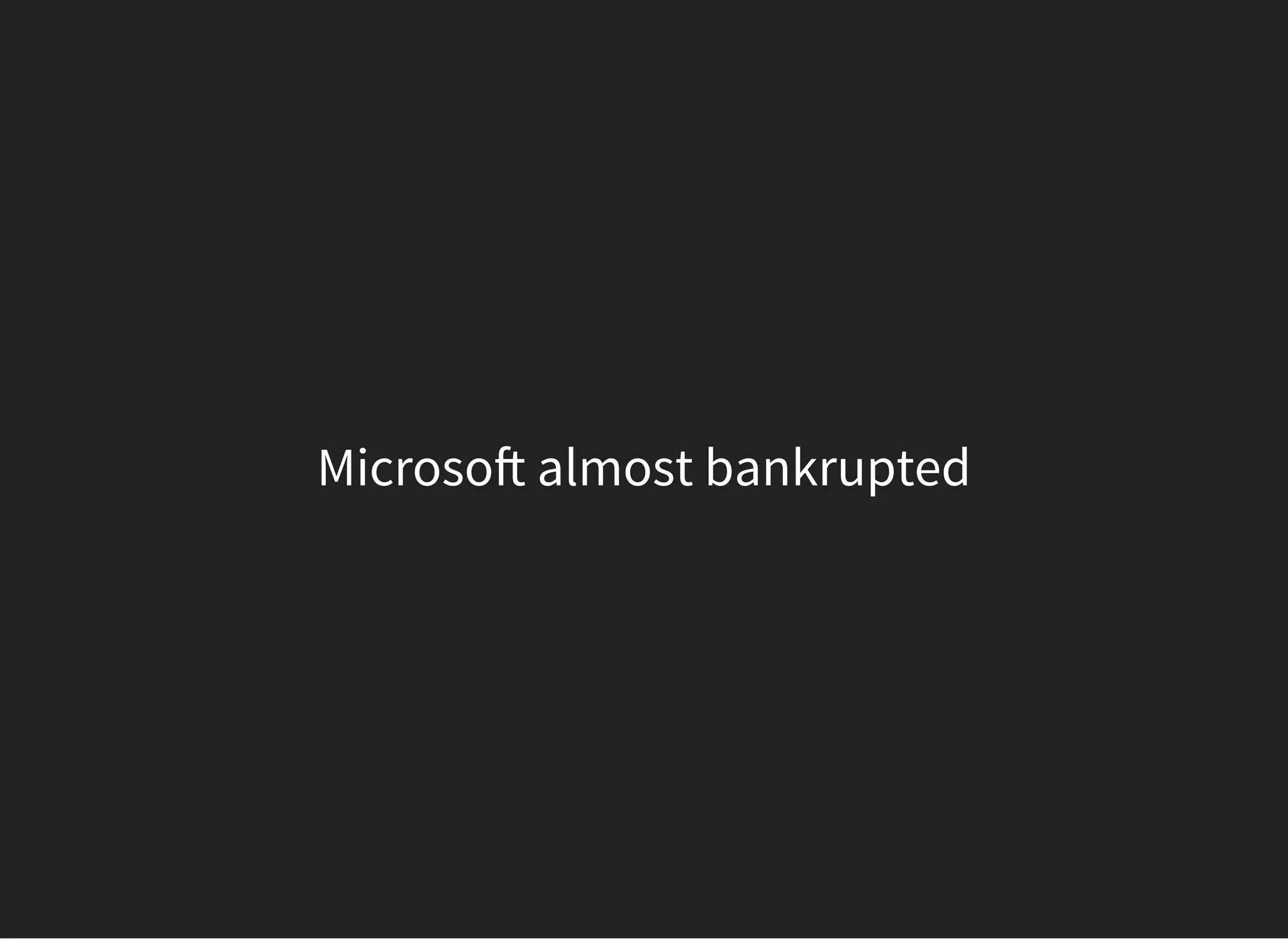 Microso almost bankrupted
 