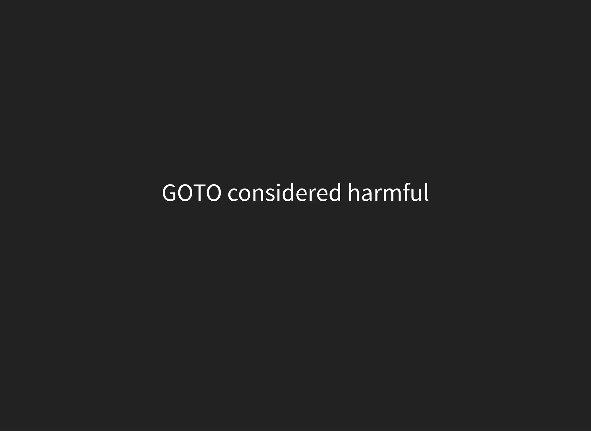 GOTO considered harmful
 