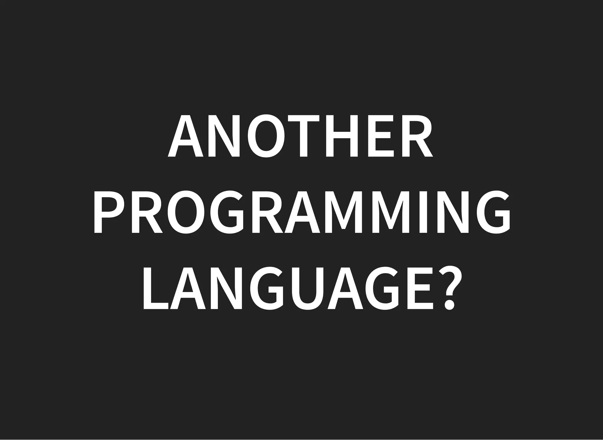 ANOTHERANOTHER
PROGRAMMINGPROGRAMMING
LANGUAGE?LANGUAGE?
 