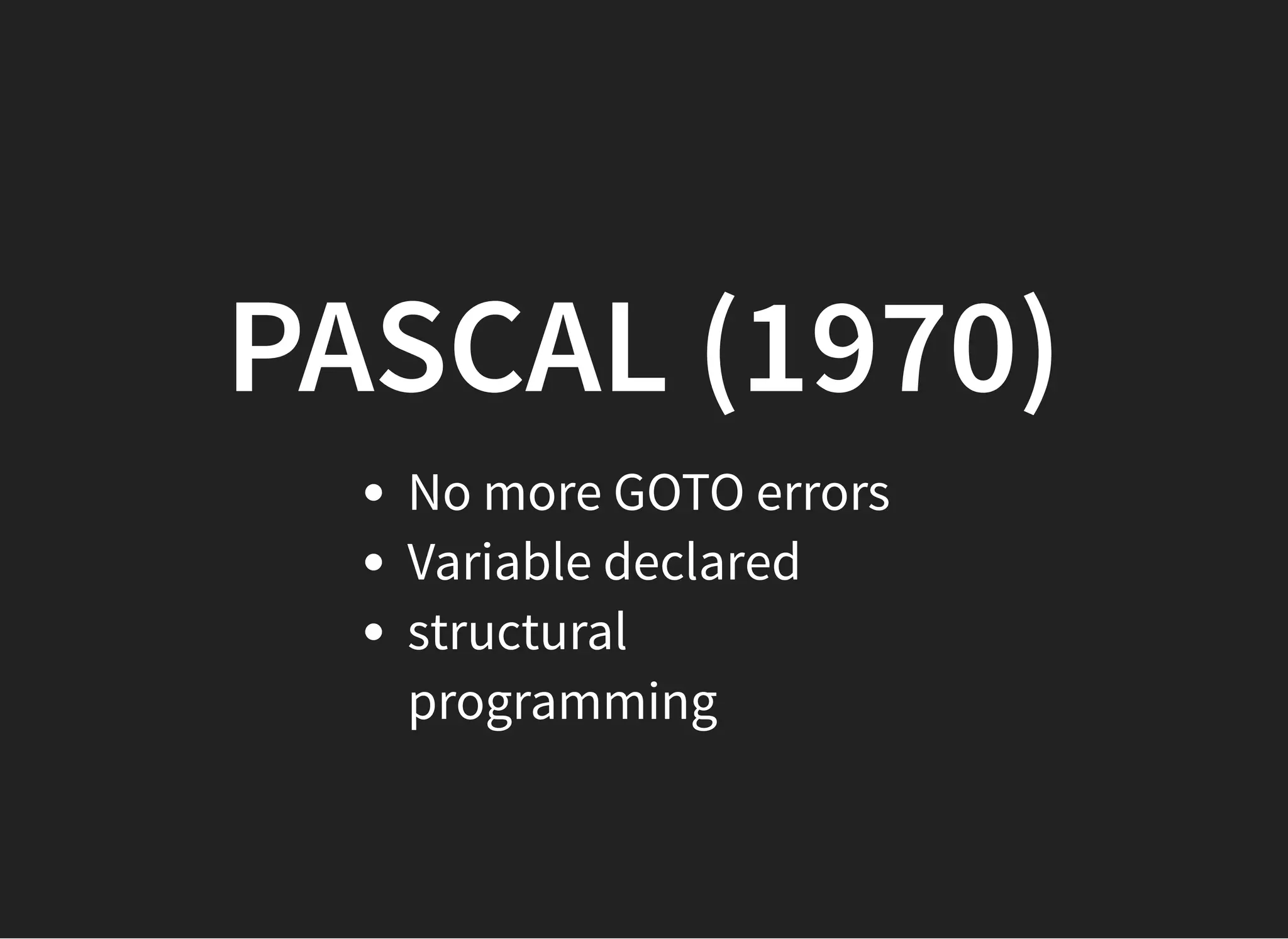 PASCAL (1970)PASCAL (1970)
No more GOTO errors
Variable declared
structural
programming
 