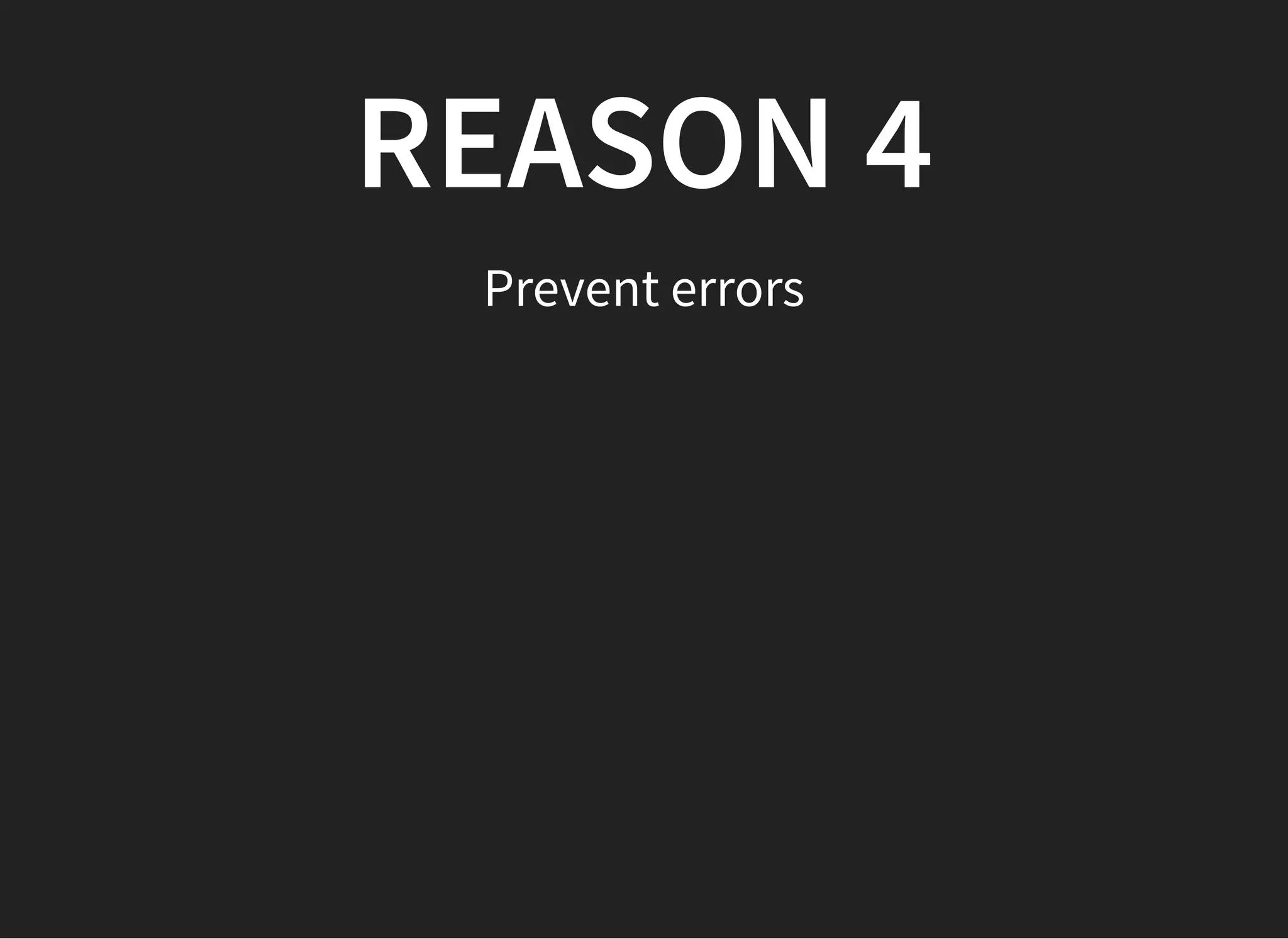 REASON 4REASON 4
Prevent errors
 