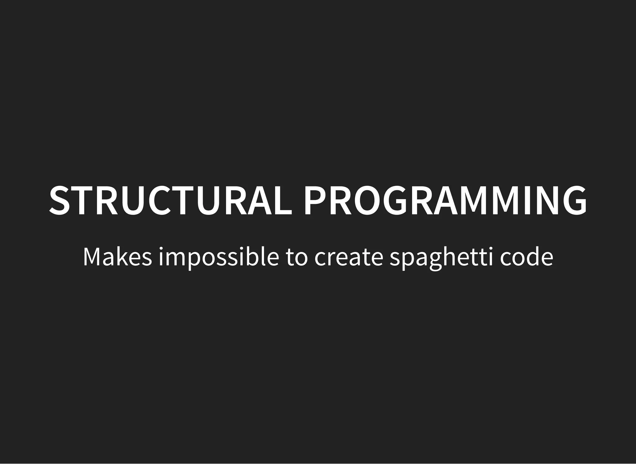 STRUCTURAL PROGRAMMINGSTRUCTURAL PROGRAMMING
Makes impossible to create spaghetti code
 