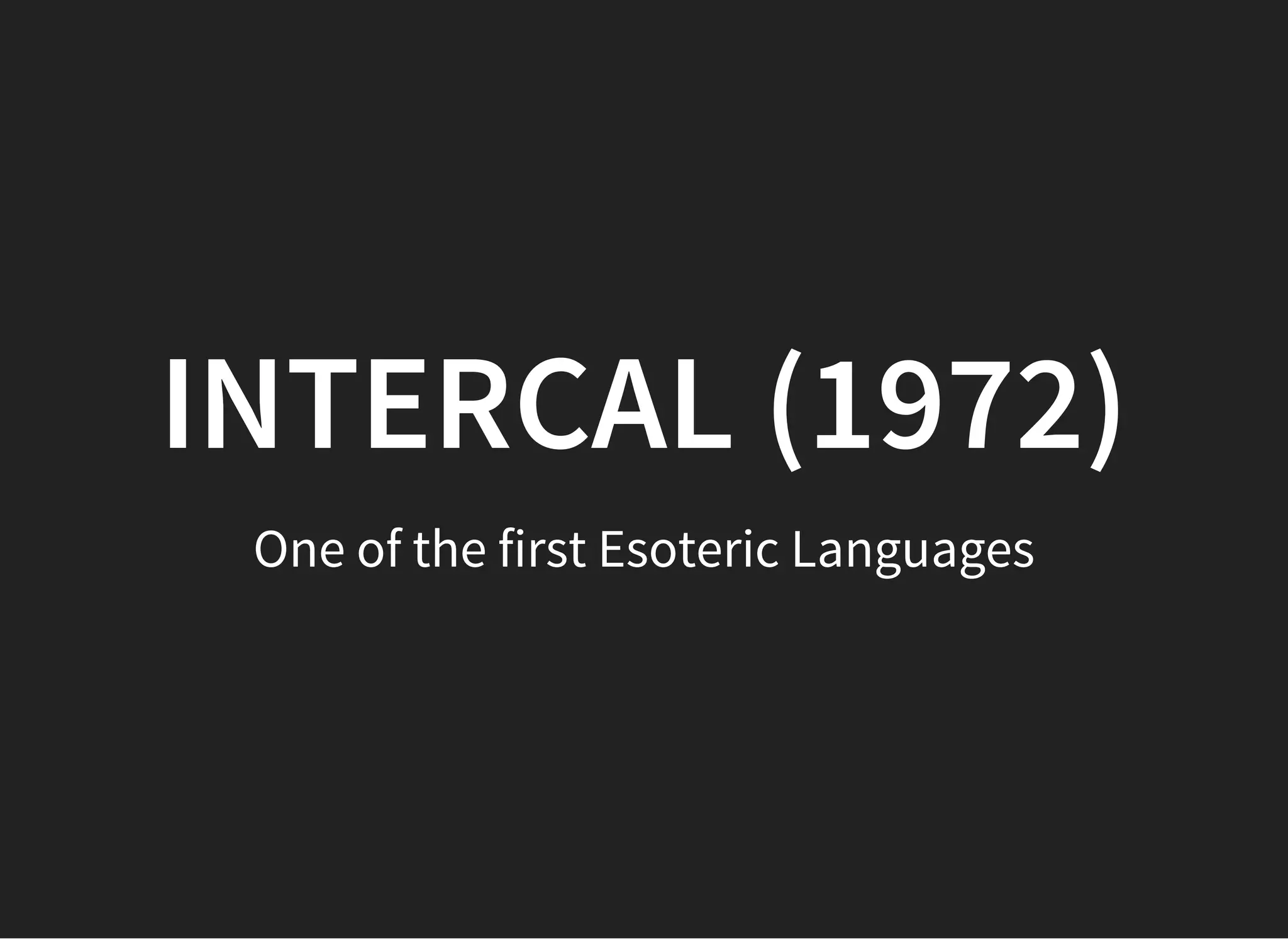 INTERCALINTERCAL (1972)(1972)
One of the first Esoteric Languages
 