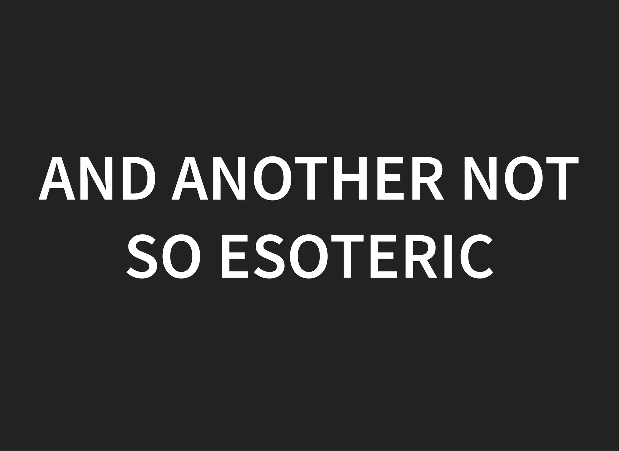AND ANOTHER NOTAND ANOTHER NOT
SO ESOTERICSO ESOTERIC
 